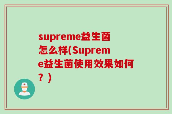 supreme益生菌怎么样(Supreme益生菌使用效果如何?) supreme益生菌怎么样(Supreme益生菌使用效果如何?)