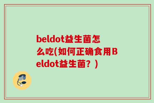 beldot益生菌怎么吃(如何正确食用Beldot益生菌?) beldot益生菌怎么吃(如何正确食用Beldot益生菌?)