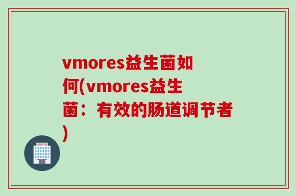 vmores益生菌如何(vmores益生菌：有效的肠道调节者)