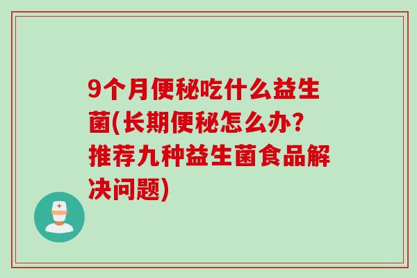 9个月吃什么益生菌(长期怎么办？推荐九种益生菌食品解决问题)
