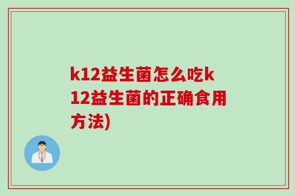 k12益生菌怎么吃k12益生菌的正确食用方法) k12益生菌怎么吃k12益生菌的正确食用方法)