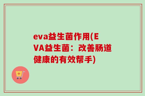eva益生菌作用(EVA益生菌：改善肠道健康的有效帮手)