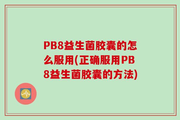 PB8益生菌胶囊的怎么服用(正确服用PB8益生菌胶囊的方法)