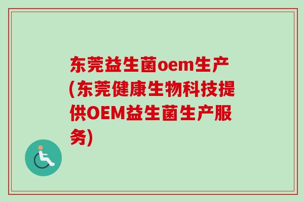 东莞益生菌oem生产(东莞健康生物科技提供OEM益生菌生产服务) 东莞益生菌oem生产(东莞健康生物科技提供OEM益生菌生产服务)