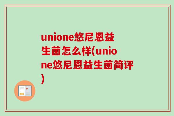 unione悠尼恩益生菌怎么样(unione悠尼恩益生菌简评)