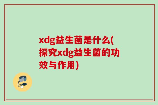 xdg益生菌是什么(探究xdg益生菌的功效与作用)