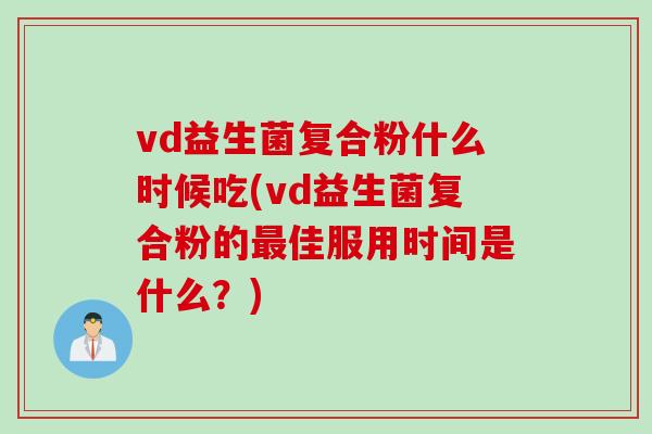 vd益生菌复合粉什么时候吃(vd益生菌复合粉的佳服用时间是什么？)