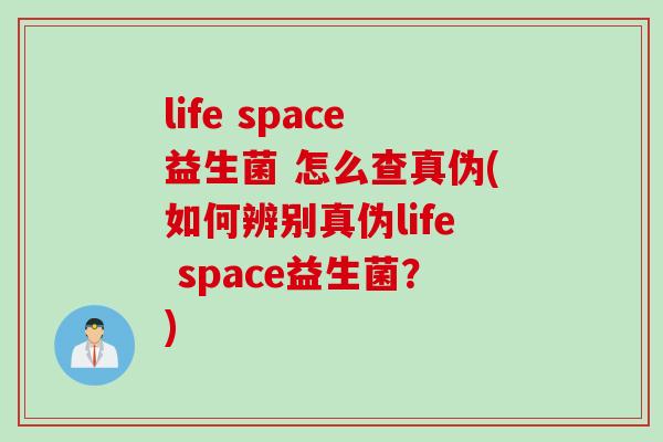 life space益生菌 怎么查真伪(如何辨别真伪life space益生菌？)