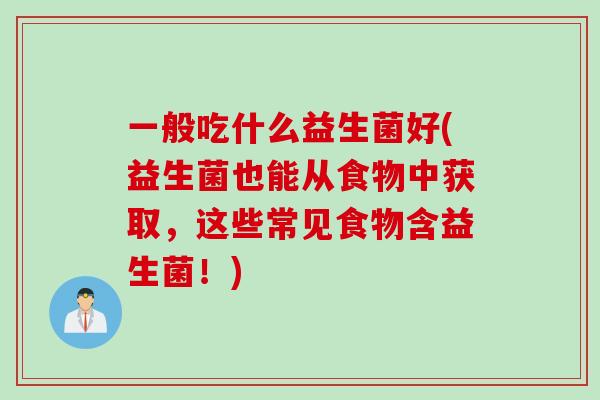 一般吃什么益生菌好(益生菌也能从食物中获取,这些常见食物含益生菌!) 一般吃什么益生菌好(益生菌也能从食物中获取,这些常见食物含益生菌!)