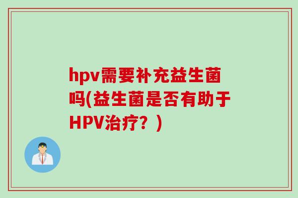 hpv需要补充益生菌吗(益生菌是否有助于HPV？)