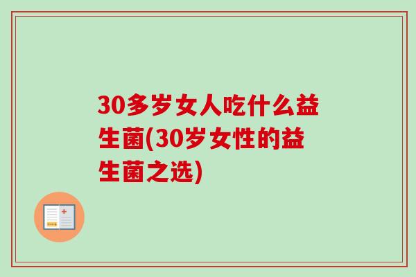 30多岁女人吃什么益生菌(30岁女性的益生菌之选)