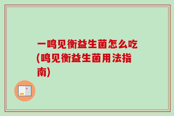 一鸣见衡益生菌怎么吃(鸣见衡益生菌用法指南) 一鸣见衡益生菌怎么吃(鸣见衡益生菌用法指南)