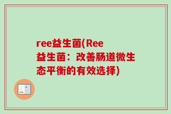 ree益生菌(Ree益生菌：改善肠道微生态平衡的有效选择)