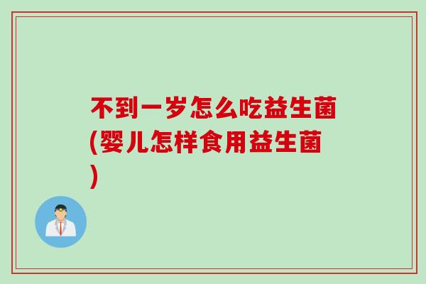 不到一岁怎么吃益生菌(婴儿怎样食用益生菌)