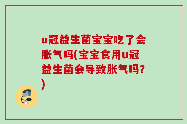 u冠益生菌宝宝吃了会吗(宝宝食用u冠益生菌会导致吗?) u冠益生菌宝宝吃了会吗(宝宝食用u冠益生菌会导致吗?)