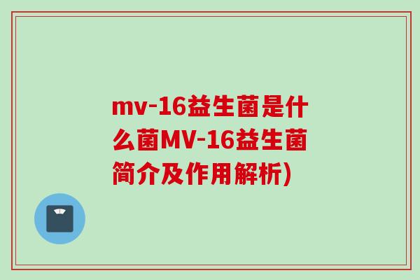mv-16益生菌是什么菌MV-16益生菌简介及作用解析) mv-16益生菌是什么菌MV-16益生菌简介及作用解析)