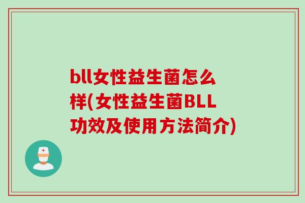 bll女性益生菌怎么样(女性益生菌BLL功效及使用方法简介) bll女性益生菌怎么样(女性益生菌BLL功效及使用方法简介)