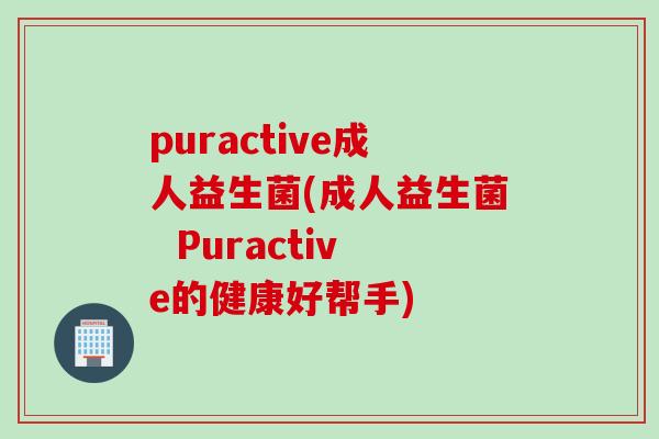 puractive成人益生菌(成人益生菌  Puractive的健康好帮手)
