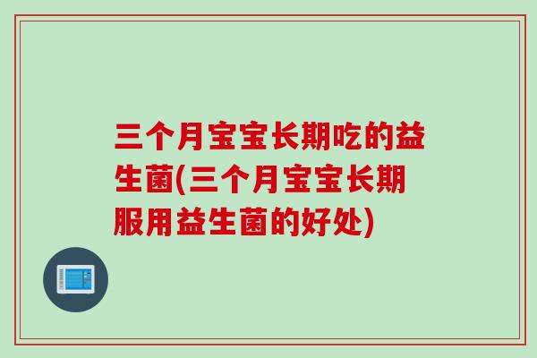 三个月宝宝长期吃的益生菌(三个月宝宝长期服用益生菌的好处)
