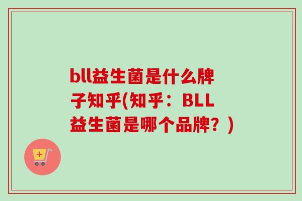 bll益生菌是什么牌子知乎(知乎：BLL益生菌是哪个品牌？)