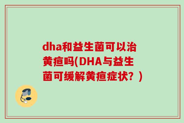 dha和益生菌可以黄疸吗(DHA与益生菌可缓解黄疸症状？)