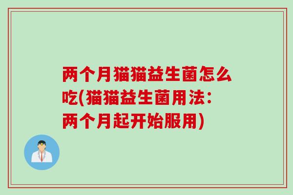 两个月猫猫益生菌怎么吃(猫猫益生菌用法：两个月起开始服用)