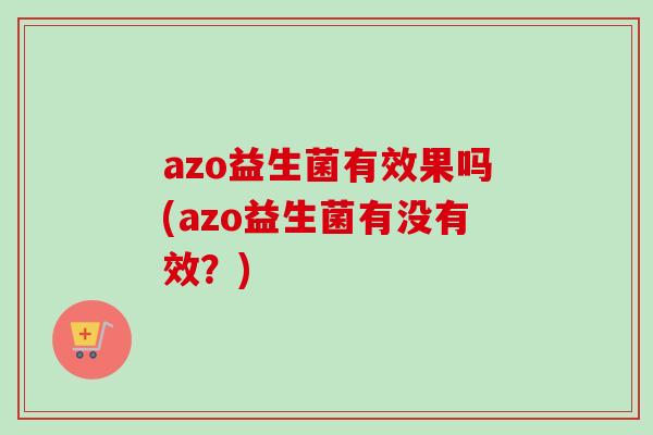 azo益生菌有效果吗(azo益生菌有没有效？)
