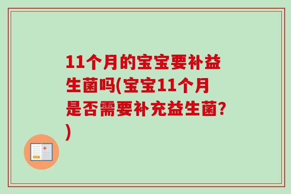 11个月的宝宝要补益生菌吗(宝宝11个月是否需要补充益生菌？)