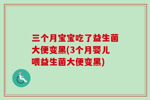 三个月宝宝吃了益生菌大便变黑(3个月婴儿喂益生菌大便变黑)