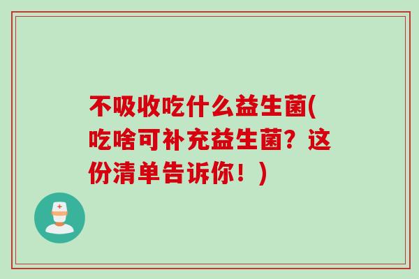 不吸收吃什么益生菌(吃啥可补充益生菌？这份清单告诉你！)