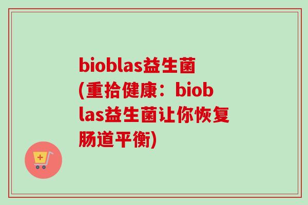 bioblas益生菌(重拾健康：bioblas益生菌让你恢复肠道平衡)
