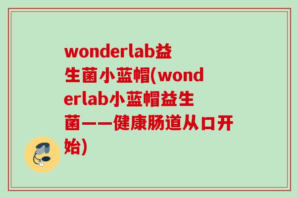 wonderlab益生菌小蓝帽(wonderlab小蓝帽益生菌——健康肠道从口开始) wonderlab益生菌小蓝帽(wonderlab小蓝帽益生菌——健康肠道从口开始)