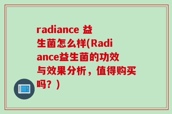 radiance 益生菌怎么样(Radiance益生菌的功效与效果分析，值得购买吗？)