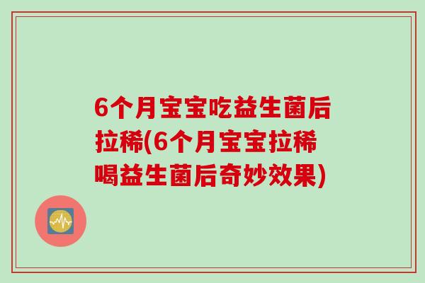6个月宝宝吃益生菌后拉稀(6个月宝宝拉稀喝益生菌后奇妙效果)