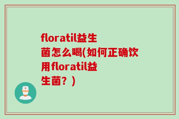 floratil益生菌怎么喝(如何正确饮用floratil益生菌？)