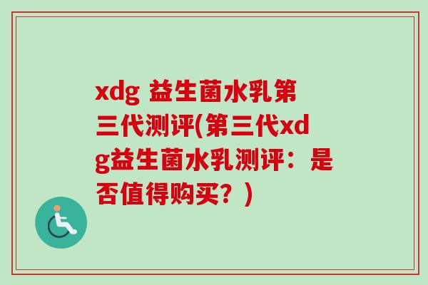 xdg 益生菌水乳第三代测评(第三代xdg益生菌水乳测评:是否值得购买?) xdg 益生菌水乳第三代测评(第三代xdg益生菌水乳测评:是否值得购买?)