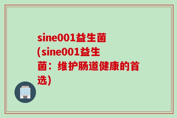 sine001益生菌(sine001益生菌：维护肠道健康的首选)