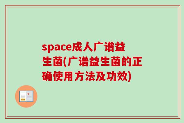 space成人广谱益生菌(广谱益生菌的正确使用方法及功效)