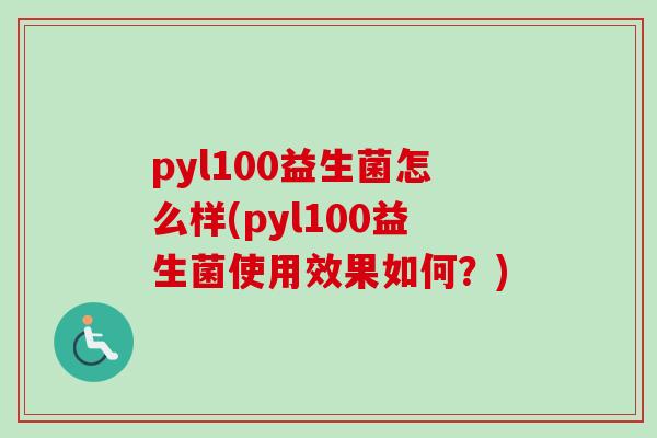 pyl100益生菌怎么样(pyl100益生菌使用效果如何？)