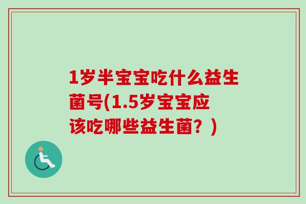 1岁半宝宝吃什么益生菌号(1.5岁宝宝应该吃哪些益生菌？)