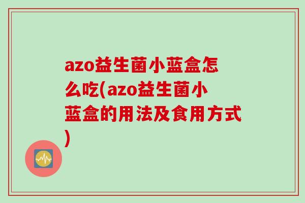 azo益生菌小蓝盒怎么吃(azo益生菌小蓝盒的用法及食用方式)