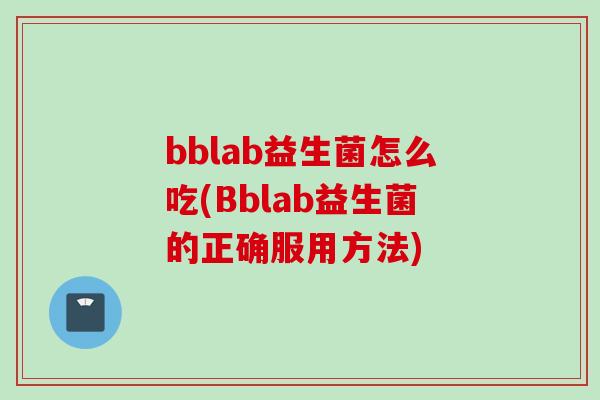 bblab益生菌怎么吃(Bblab益生菌的正确服用方法)