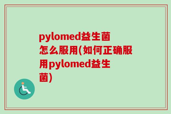 pylomed益生菌怎么服用(如何正确服用pylomed益生菌)