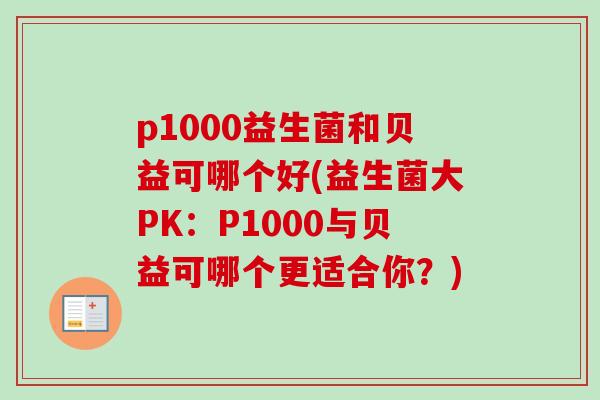 p1000益生菌和贝益可哪个好(益生菌大PK:P1000与贝益可哪个更适合你?) p1000益生菌和贝益可哪个好(益生菌大PK:P1000与贝益可哪个更适合你?)