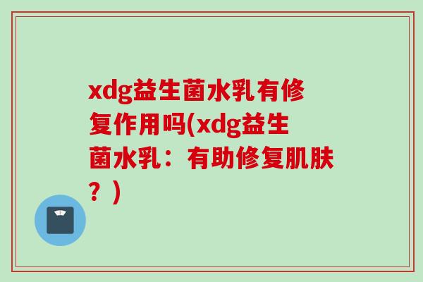 xdg益生菌水乳有修复作用吗(xdg益生菌水乳：有助修复？)