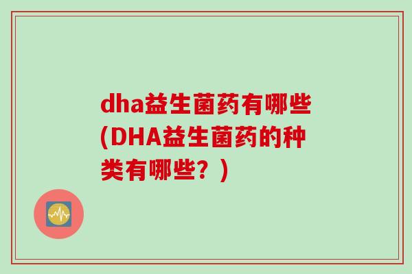 dha益生菌药有哪些(DHA益生菌药的种类有哪些？)