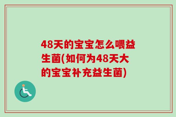 48天的宝宝怎么喂益生菌(如何为48天大的宝宝补充益生菌)