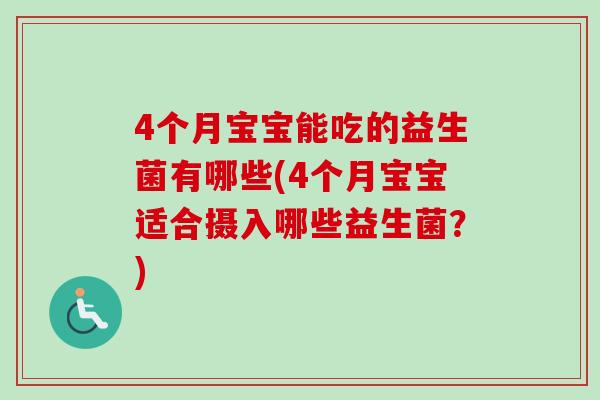4个月宝宝能吃的益生菌有哪些(4个月宝宝适合摄入哪些益生菌?) 4个月宝宝能吃的益生菌有哪些(4个月宝宝适合摄入哪些益生菌?)