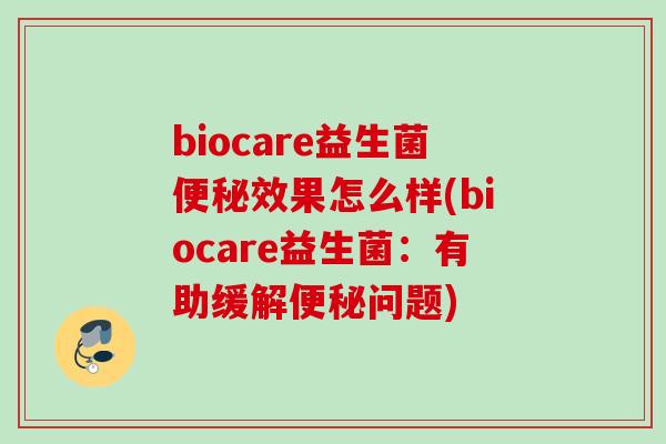 biocare益生菌效果怎么样(biocare益生菌：有助缓解问题)