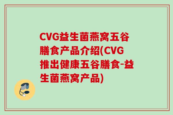CVG益生菌燕窝五谷膳食产品介绍(CVG推出健康五谷膳食-益生菌燕窝产品) CVG益生菌燕窝五谷膳食产品介绍(CVG推出健康五谷膳食-益生菌燕窝产品)